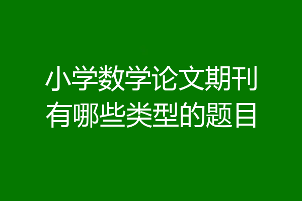 小学数学论文期刊有哪些类型的题目