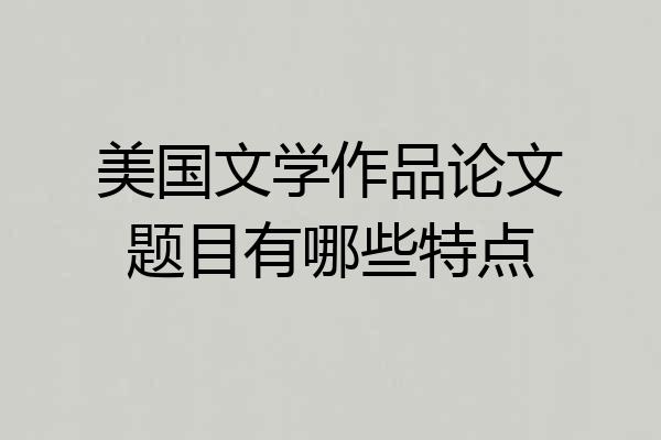 美国文学作品论文题目有哪些特点