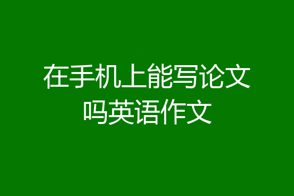 在手机上能写论文吗英语作文