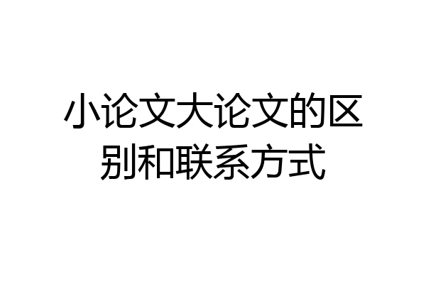 小论文大论文的区别和联系方式