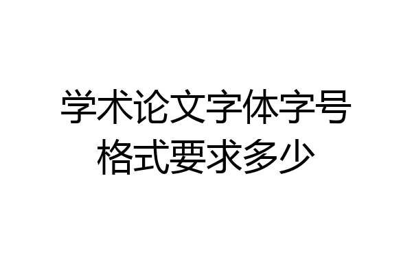 学术论文字体字号格式要求多少