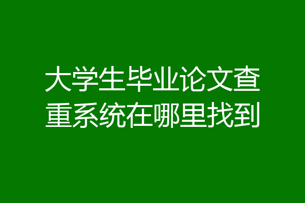 大学生毕业论文查重系统在哪里找到