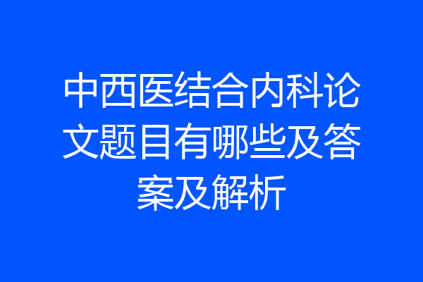 中西医结合内科论文题目有哪些及答案及解析