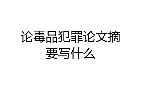 论毒品犯罪论文摘要写什么