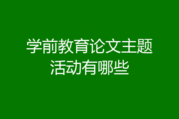 学前教育论文主题活动有哪些