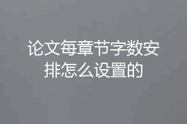 论文每章节字数安排怎么设置的
