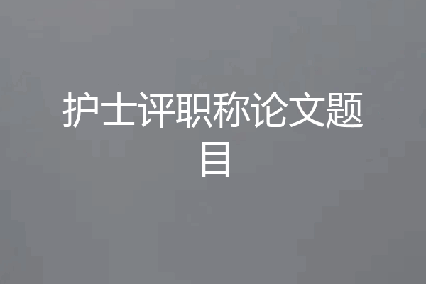 护士评职称论文题目