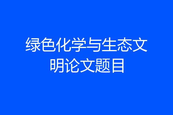 绿色化学与生态文明论文题目