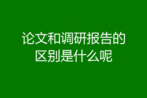论文和调研报告的区别是什么呢