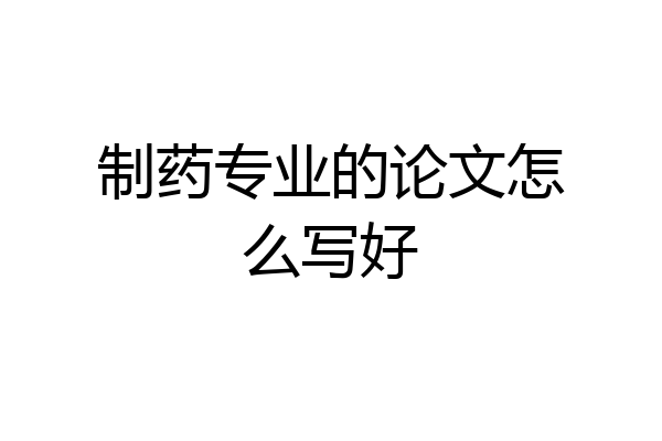 制药专业的论文怎么写好