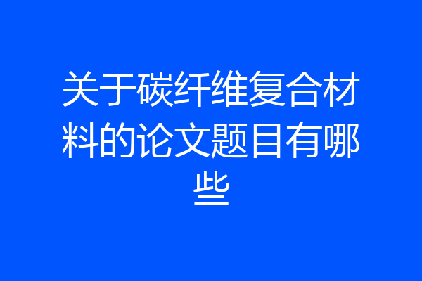 关于碳纤维复合材料的论文题目有哪些