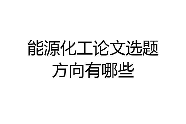 能源化工论文选题方向有哪些