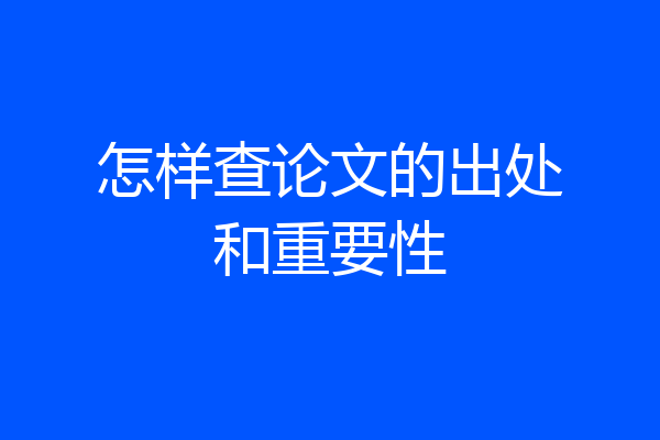 怎样查论文的出处和重要性