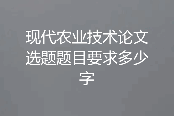 现代农业技术论文选题题目要求多少字