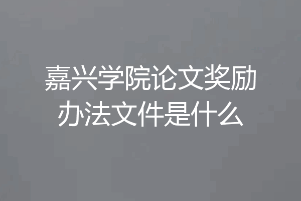 嘉兴学院论文奖励办法文件是什么