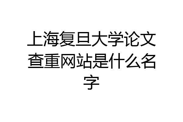 上海复旦大学论文查重网站是什么名字