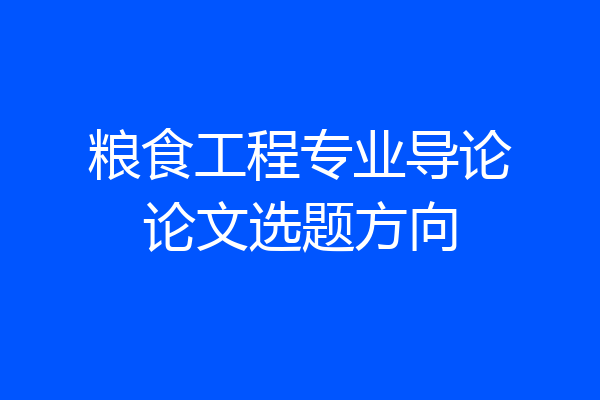 粮食工程专业导论论文选题方向
