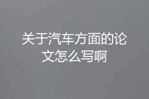 关于汽车方面的论文怎么写啊