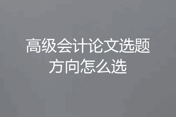 高级会计论文选题方向怎么选
