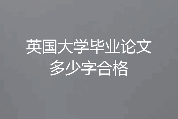 英国大学毕业论文多少字合格