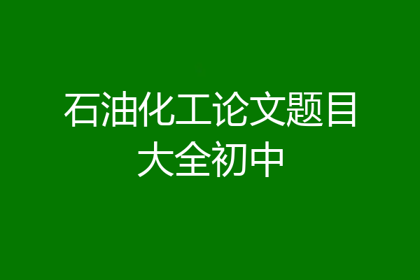 石油化工论文题目大全初中