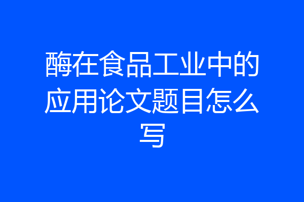 酶在食品工业中的应用论文题目怎么写