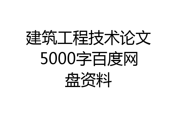 建筑工程技术论文5000字百度网盘资料