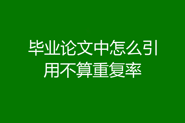 毕业论文中怎么引用不算重复率