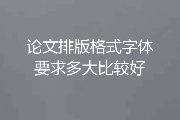 论文排版格式字体要求多大比较好