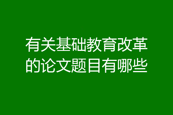 有关基础教育改革的论文题目有哪些