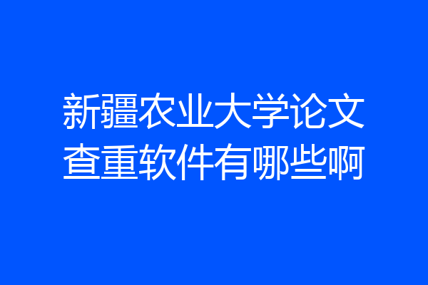 新疆农业大学论文查重软件有哪些啊