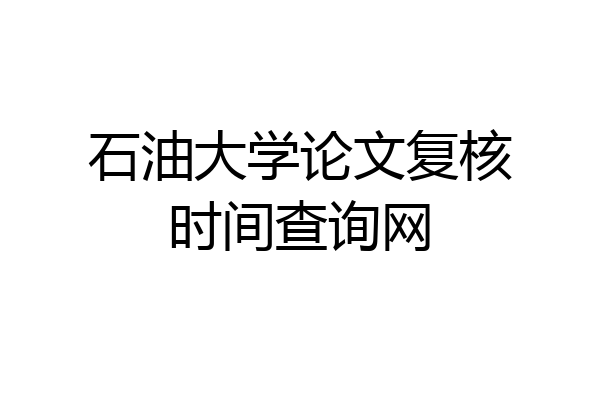 石油大学论文复核时间查询网