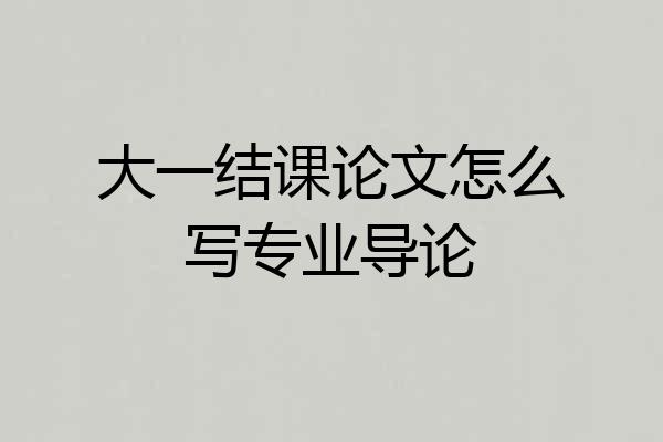 大一结课论文怎么写专业导论