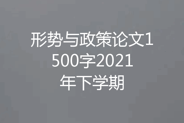 形势与政策论文1500字2021年下学期