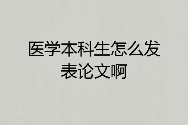 医学本科生怎么发表论文啊