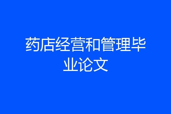 药店经营和管理毕业论文