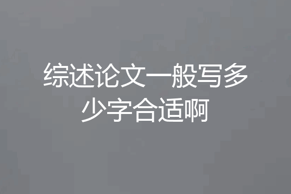 综述论文一般写多少字合适啊