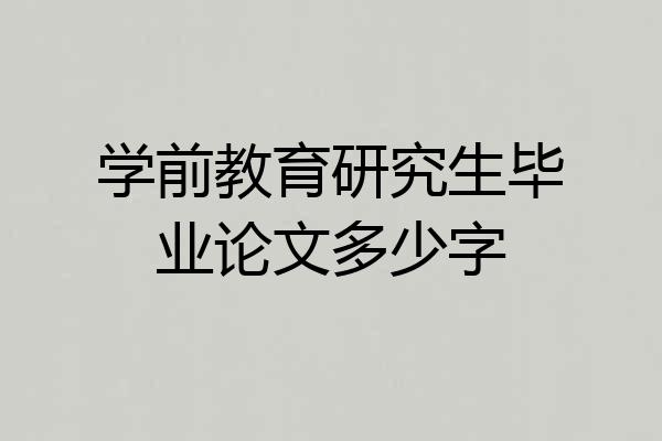 学前教育研究生毕业论文多少字