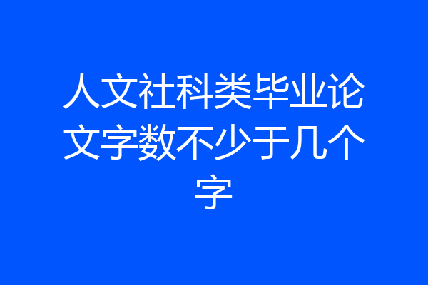 人文社科类毕业论文字数不少于几个字