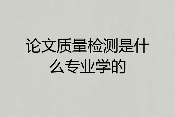 论文质量检测是什么专业学的