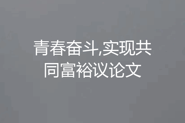 青春奋斗,实现共同富裕议论文