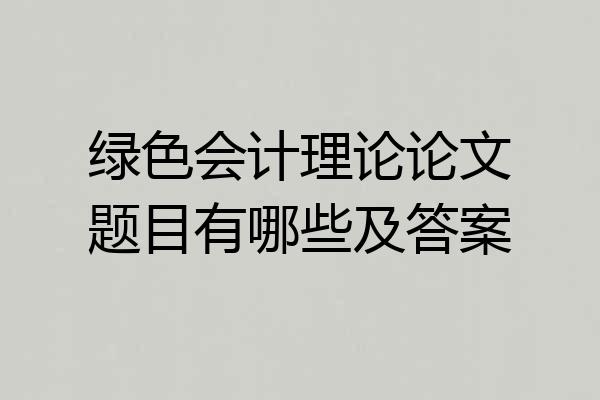 绿色会计理论论文题目有哪些及答案