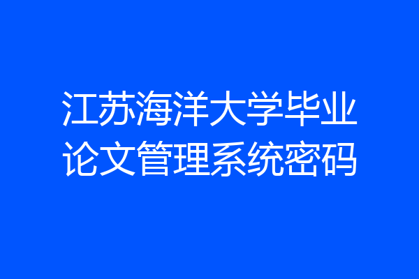 江苏海洋大学毕业论文管理系统密码