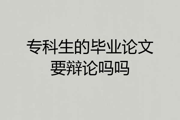 专科生的毕业论文要辩论吗吗