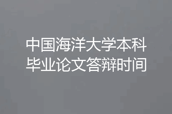 中国海洋大学本科毕业论文答辩时间