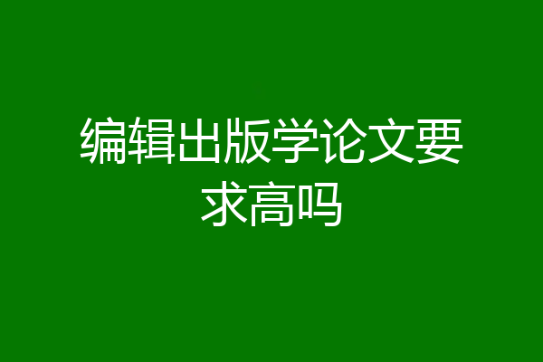 编辑出版学论文要求高吗