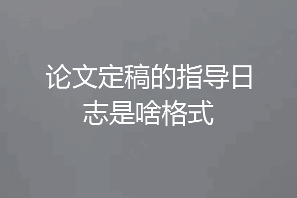 论文定稿的指导日志是啥格式
