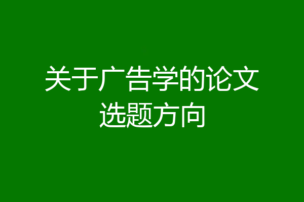 关于广告学的论文选题方向