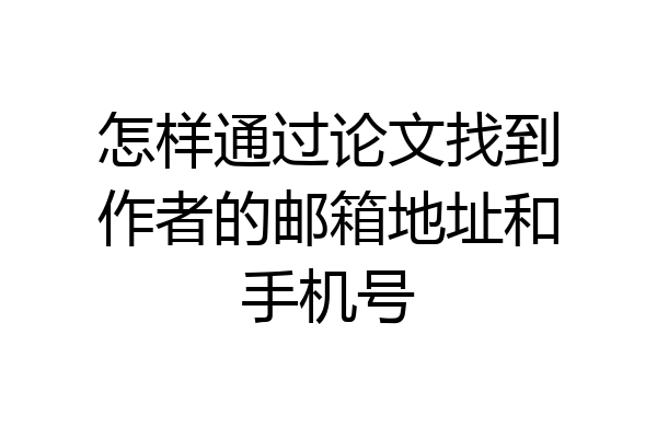 怎样通过论文找到作者的邮箱地址和手机号