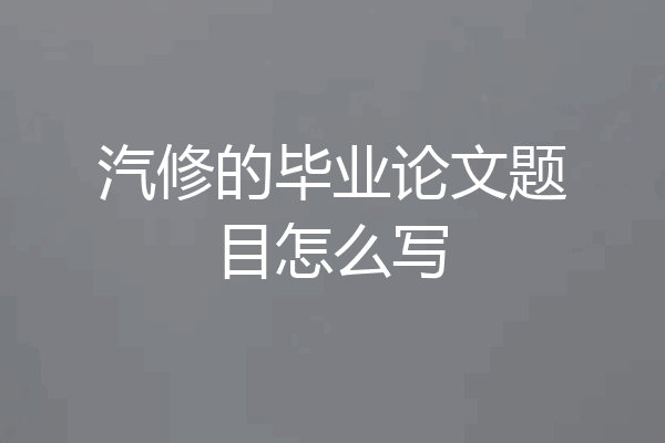 汽修的毕业论文题目怎么写